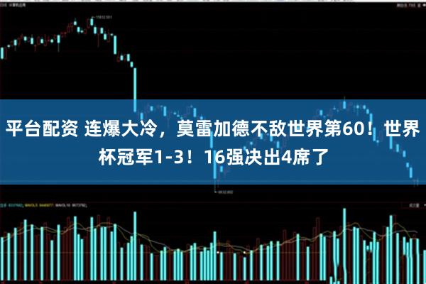 平台配资 连爆大冷，莫雷加德不敌世界第60！世界杯冠军1-3！16强决出4席了