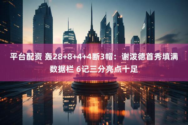 平台配资 轰28+8+4+4断3帽：谢泼德首秀填满数据栏 6记三分亮点十足