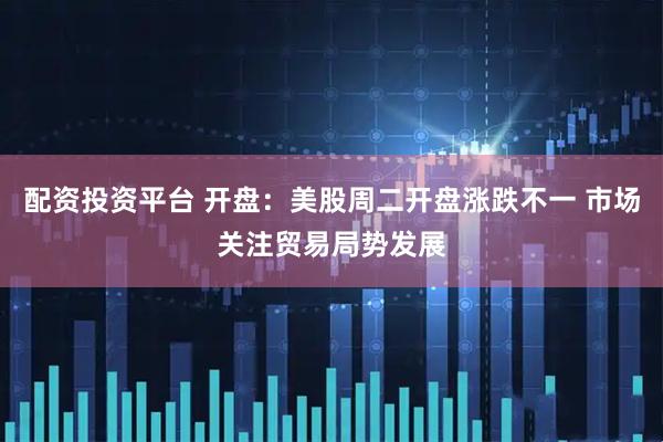 配资投资平台 开盘：美股周二开盘涨跌不一 市场关注贸易局势发展