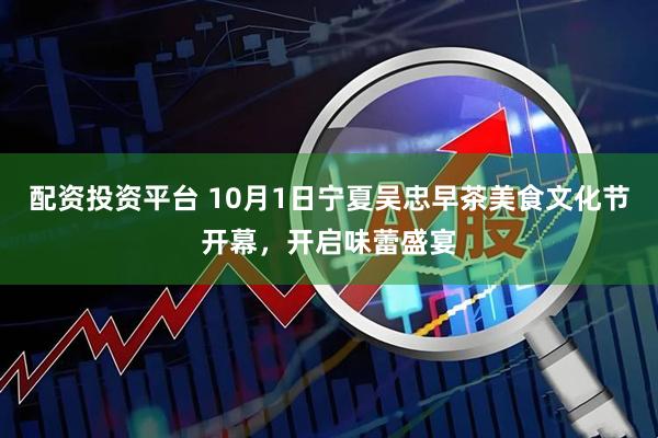配资投资平台 10月1日宁夏吴忠早茶美食文化节开幕，开启味蕾盛宴