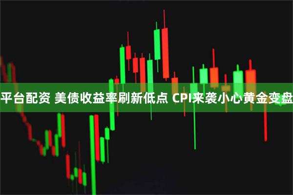 平台配资 美债收益率刷新低点 CPI来袭小心黄金变盘