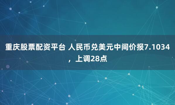 重庆股票配资平台 人民币兑美元中间价报7.1034，上调28点