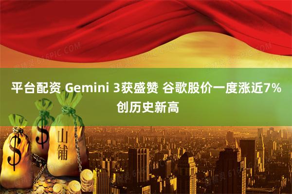 平台配资 Gemini 3获盛赞 谷歌股价一度涨近7% 创历史新高