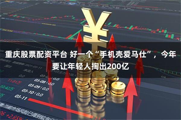 重庆股票配资平台 好一个“手机壳爱马仕”，今年要让年轻人掏出200亿