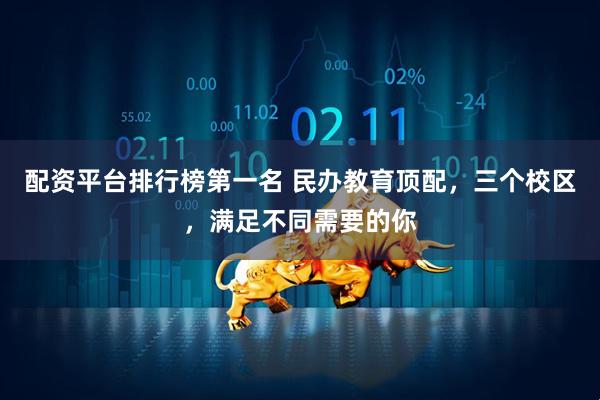 配资平台排行榜第一名 民办教育顶配，三个校区，满足不同需要的你